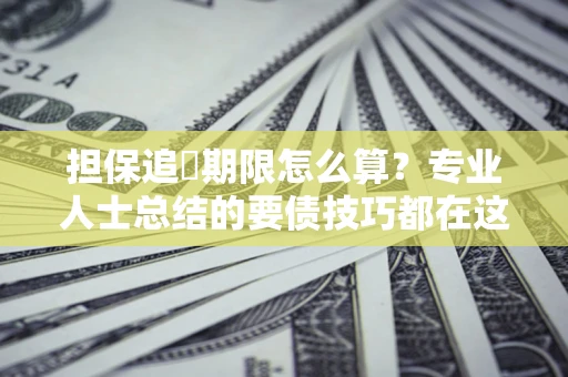 济南担保追償期限怎么算？专业人士总结的要债技巧都在这里了