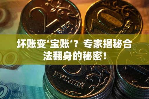 济南坏账变‘宝账’？专家揭秘合法翻身的秘密！