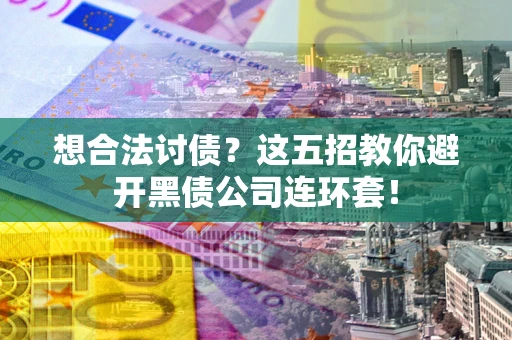 济南想合法讨债？这五招教你避开黑债公司连环套！