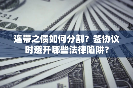 济南连带之债如何分割？签协议时避开哪些法律陷阱？