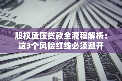 济南股权质压贷款全流程解析：这3个风险红线必须避开