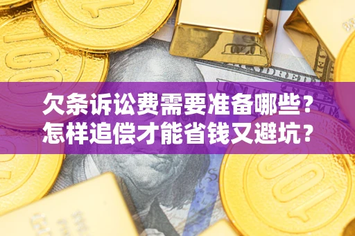 济南欠条诉讼费需要准备哪些？怎样追偿才能省钱又避坑？