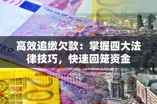 济南高效追缴欠款：掌握四大法律技巧，快速回笼资金