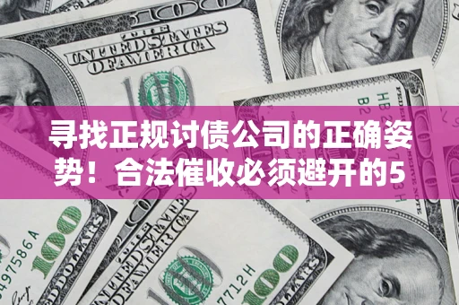 济南寻找正规讨债公司的正确姿势！合法催收必须避开的5大雷区