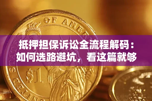 济南抵押担保诉讼全流程解码：如何选路避坑，看这篇就够了