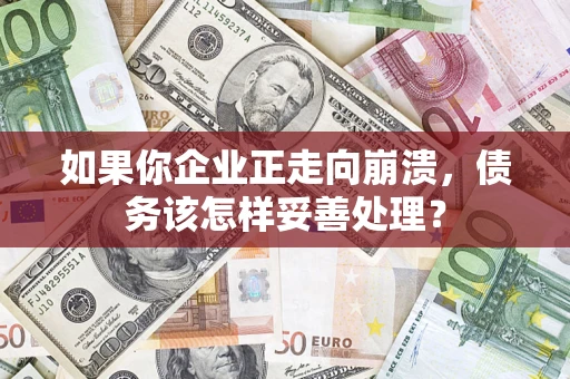 济南如果你企业正走向崩溃，债务该怎样妥善处理？