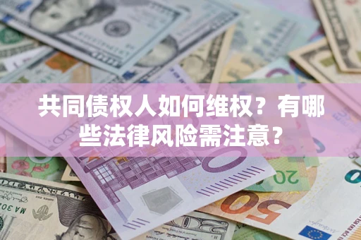 济南共同债权人如何维权？有哪些法律风险需注意？