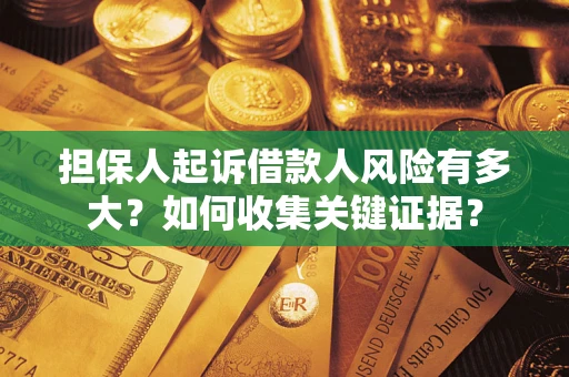 济南担保人起诉借款人风险有多大？如何收集关键证据？