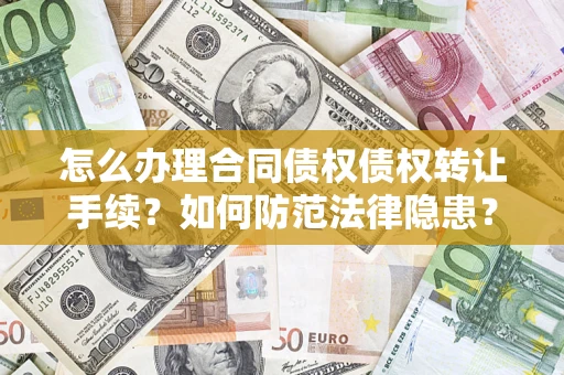 济南怎么办理合同债权债权转让手续？如何防范法律隐患？