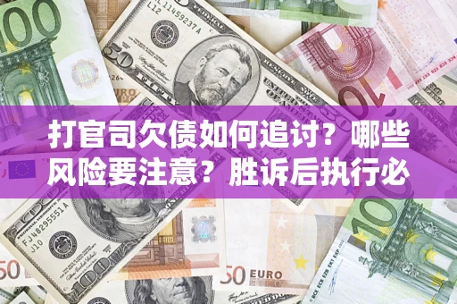 济南打官司欠债如何追讨？哪些风险要注意？胜诉后执行必看！