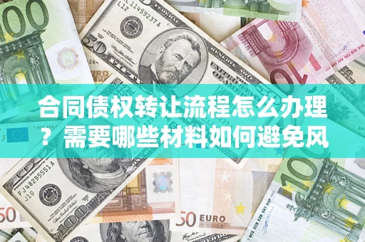济南合同债权转让流程怎么办理？需要哪些材料如何避免风险？