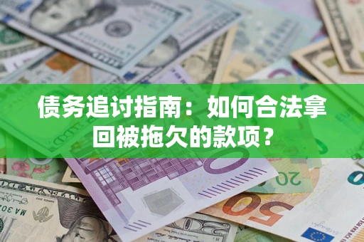 济南债务追讨指南：如何合法拿回被拖欠的款项？