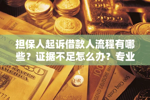 济南担保人起诉借款人流程有哪些？证据不足怎么办？专业律师解答