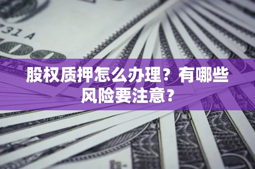 济南股权质押怎么办理？有哪些风险要注意？