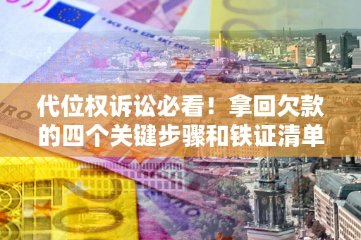 济南代位权诉讼必看!拿回欠款的四个关键步骤和铁证清单 济南代位权诉讼必看!拿回欠款的四个关键步骤和铁证清单