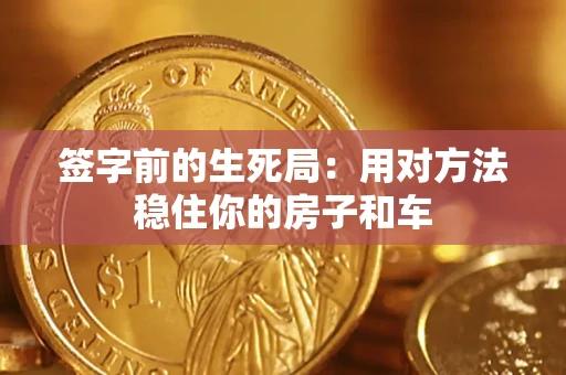 济南签字前的生死局：用对方法稳住你的房子和车