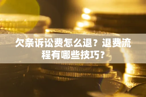 济南欠条诉讼费怎么退？退费流程有哪些技巧？