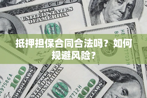 济南抵押担保合同合法吗？如何规避风险？
