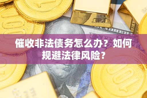 济南催收非法债务怎么办？如何规避法律风险？