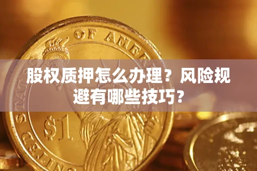 济南股权质押怎么办理？风险规避有哪些技巧？