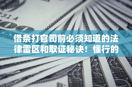 济南借条打官司前必须知道的法律雷区和取证秘诀！懂行的人已经留好这些证据