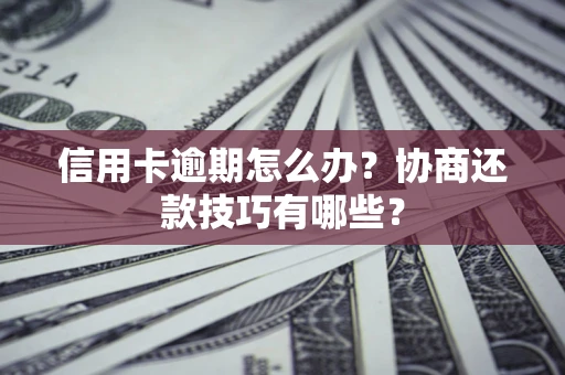 济南信用卡逾期怎么办？协商还款技巧有哪些？