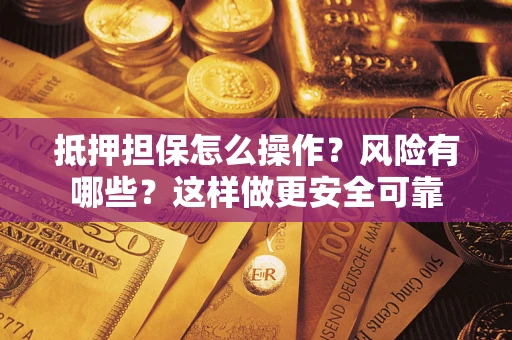 济南抵押担保怎么操作？风险有哪些？这样做更安全可靠