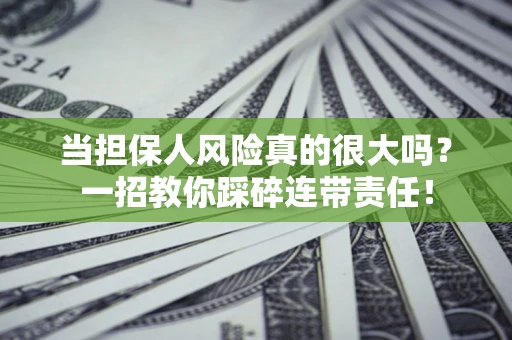 济南当担保人风险真的很大吗？一招教你踩碎连带责任！