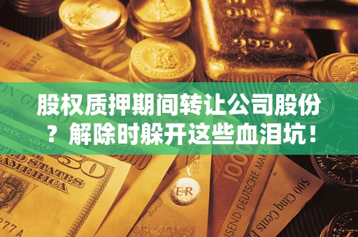 济南股权质押期间转让公司股份？解除时躲开这些血泪坑！