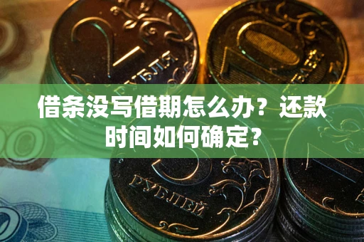 济南借条没写借期怎么办？还款时间如何确定？