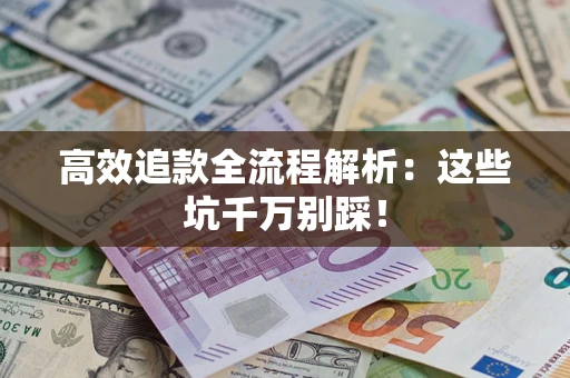 济南高效追款全流程解析：这些坑千万别踩！