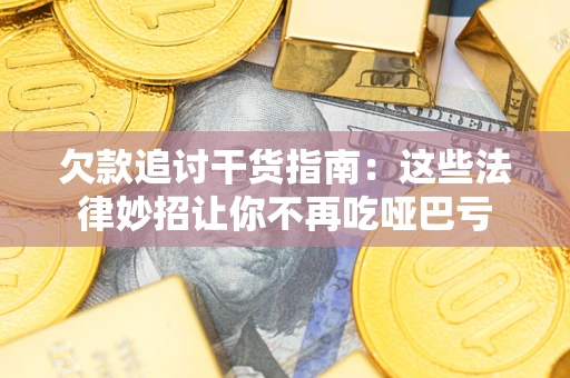 济南欠款追讨干货指南：这些法律妙招让你不再吃哑巴亏