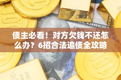 济南债主必看！对方欠钱不还怎么办？6招合法追债全攻略