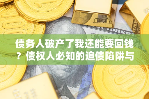 济南债务人破产了我还能要回钱？债权人必知的追债陷阱与破局之道