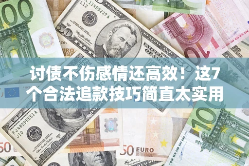 济南讨债不伤感情还高效！这7个合法追款技巧简直太实用