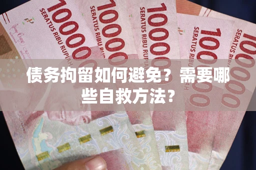 济南债务拘留如何避免？需要哪些自救方法？