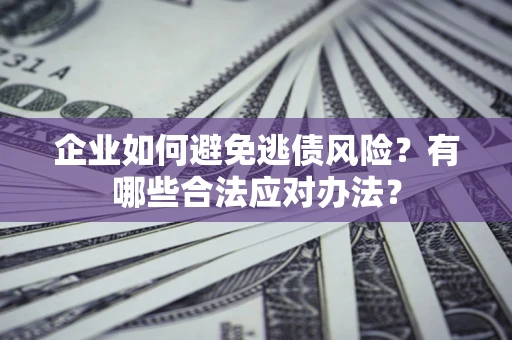 济南企业如何避免逃债风险？有哪些合法应对办法？