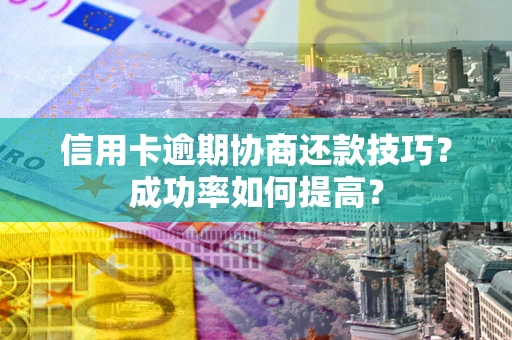 济南信用卡逾期协商还款技巧？成功率如何提高？
