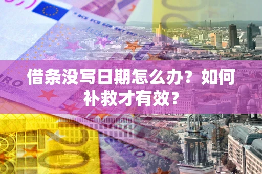 济南借条没写日期怎么办？如何补救才有效？