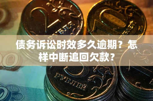济南债务诉讼时效多久逾期？怎样中断追回欠款？
