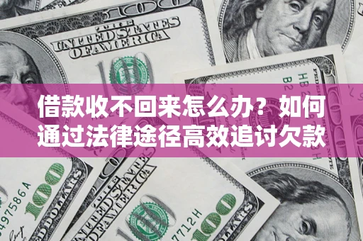 济南借款收不回来怎么办?如何通过法律途径高效追讨欠款? 济南借款收不回来怎么办?如何通过法律途径高效追讨欠款?
