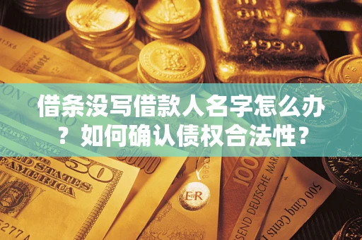 济南借条没写借款人名字怎么办？如何确认债权合法性？