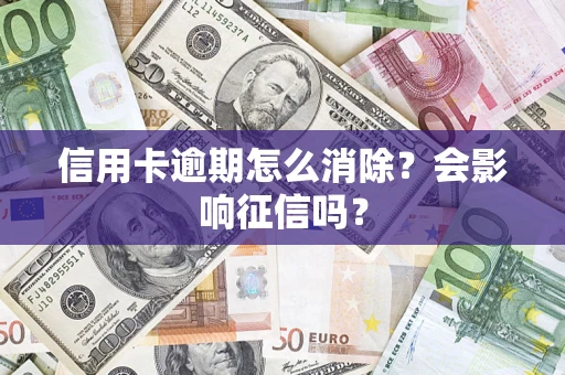 济南信用卡逾期怎么消除？会影响征信吗？