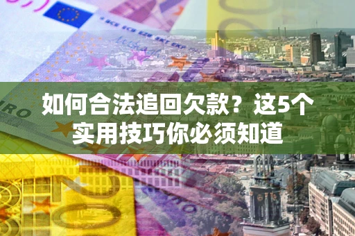 济南如何合法追回欠款？这5个实用技巧你必须知道