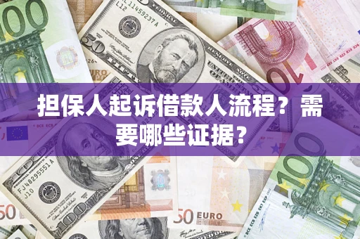 济南担保人起诉借款人流程?需要哪些证据? 济南担保人起诉借款人流程?需要哪些证据?