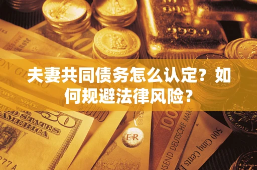 济南夫妻共同债务怎么认定？如何规避法律风险？