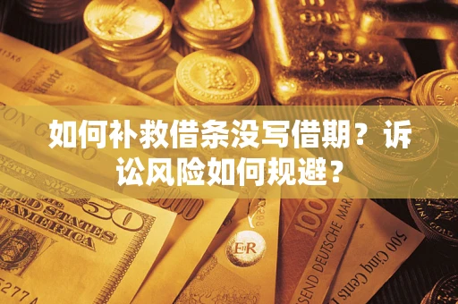 济南如何补救借条没写借期？诉讼风险如何规避？
