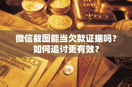 济南微信截图能当欠款证据吗？如何追讨更有效？