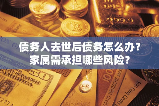 济南债务人去世后债务怎么办？家属需承担哪些风险？