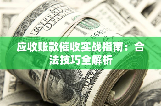 济南应收账款催收实战指南：合法技巧全解析